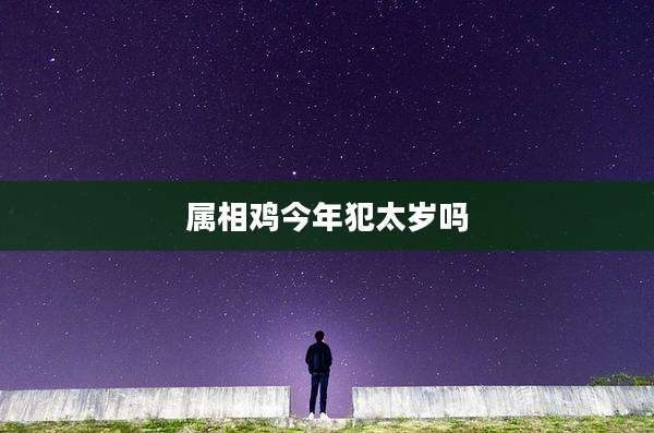 属相鸡今年犯太岁吗