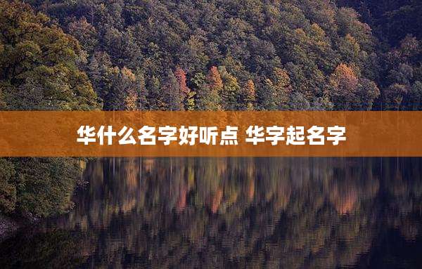 华什么名字好听点 华字起名字
