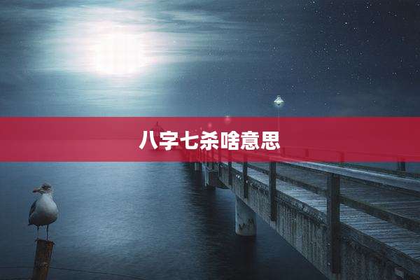 八字七杀啥意思