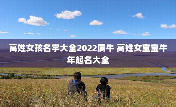 高姓女孩名字大全2022属牛 高姓女宝宝牛年起名大全