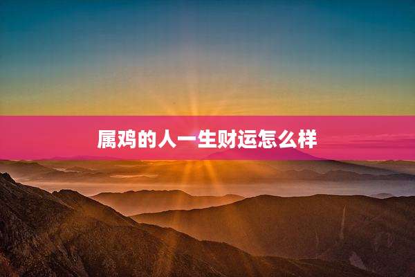属鸡的人一生财运怎么样