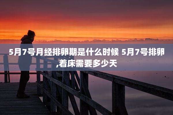 5月7号月经排卵期是什么时候 5月7号排卵,着床需要多少天