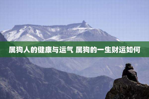 属狗人的健康与运气 属狗的一生财运如何