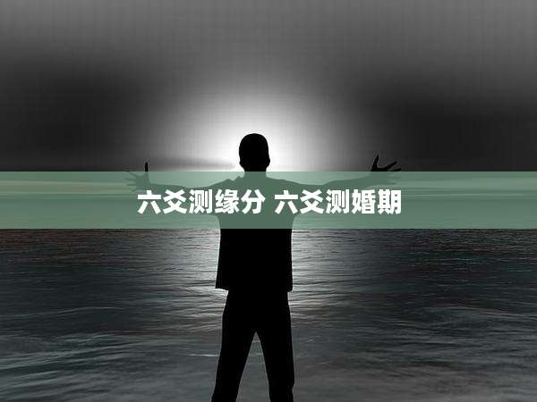 六爻测缘分 六爻测婚期