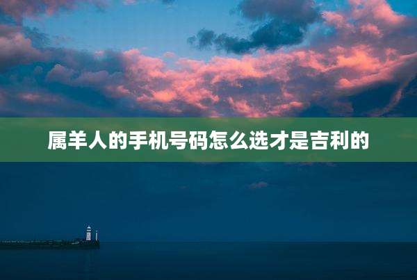 属羊人的手机号码怎么选才是吉利的