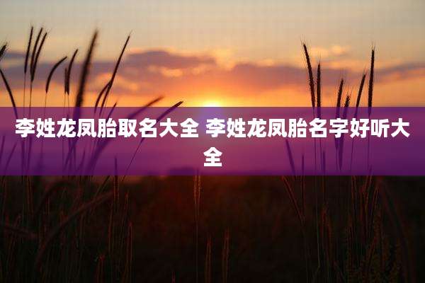 李姓龙凤胎取名大全 李姓龙凤胎名字好听大全