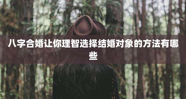 八字合婚让你理智选择结婚对象的方法有哪些