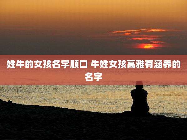 姓牛的女孩名字顺口 牛姓女孩高雅有涵养的名字