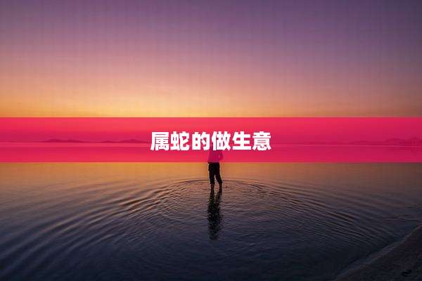 属蛇的做生意