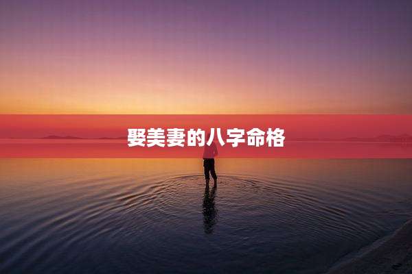 娶美妻的八字命格