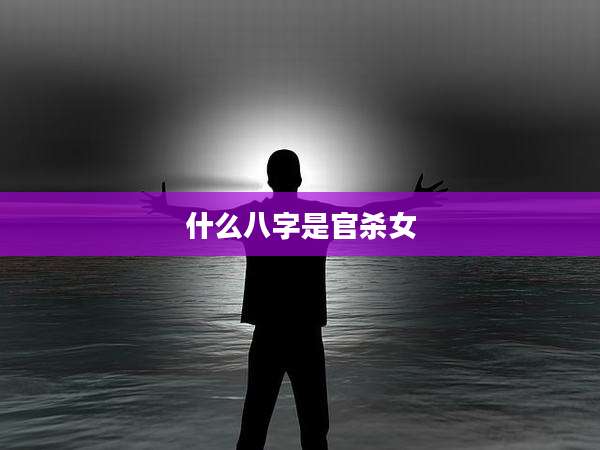 什么八字是官杀女