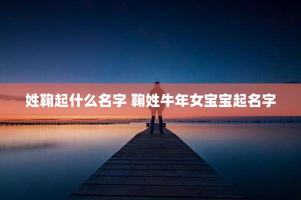 姓鞠起什么名字 鞠姓牛年女宝宝起名字