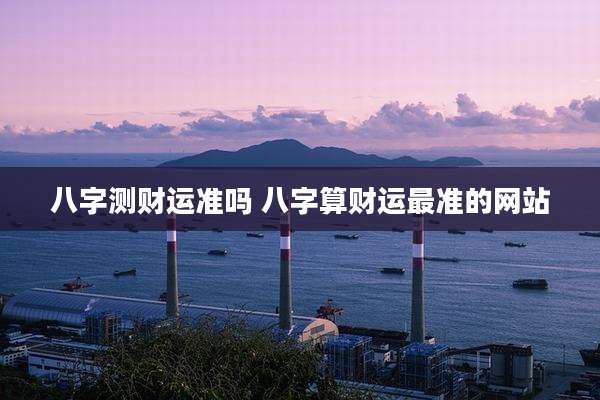 八字测财运准吗 八字算财运最准的网站