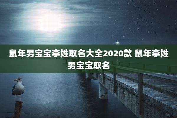 鼠年男宝宝李姓取名大全2020款 鼠年李姓男宝宝取名
