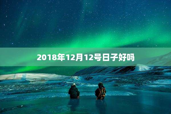2018年12月12号日子好吗