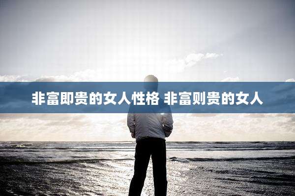 非富即贵的女人性格 非富则贵的女人
