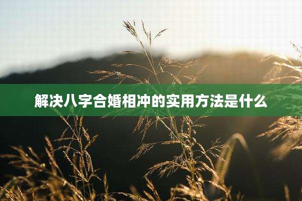 解决八字合婚相冲的实用方法是什么