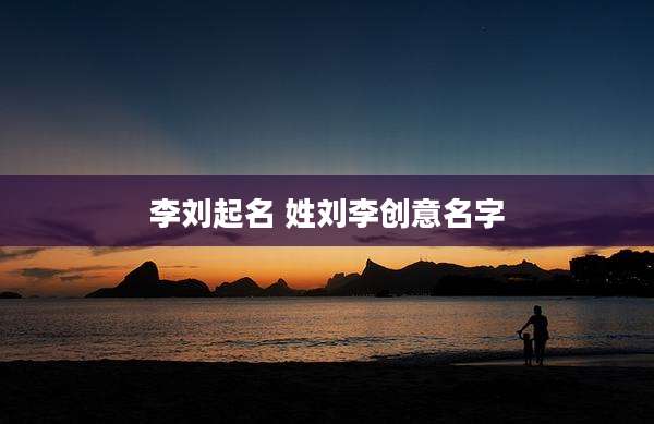 李刘起名 姓刘李创意名字