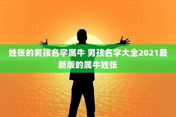 姓张的男孩名字属牛 男孩名字大全2021最新版的属牛姓张