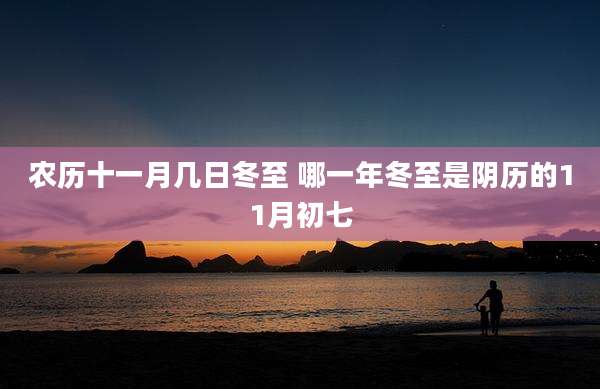 农历十一月几日冬至 哪一年冬至是阴历的11月初七
