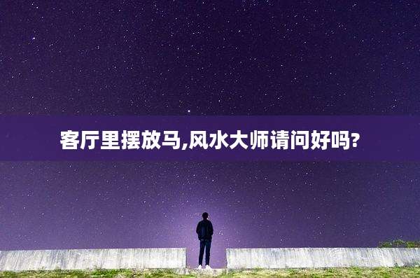 客厅里摆放马,风水大师请问好吗?