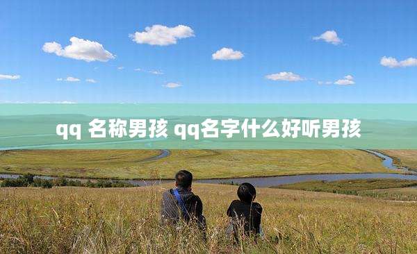 qq 名称男孩 qq名字什么好听男孩