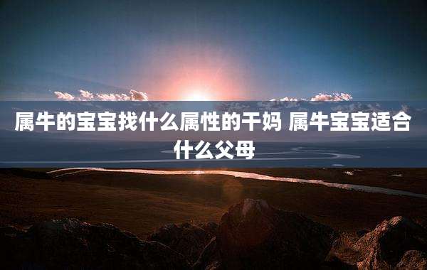 属牛的宝宝找什么属性的干妈 属牛宝宝适合什么父母