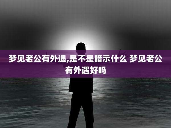 梦见老公有外遇,是不是暗示什么 梦见老公有外遇好吗