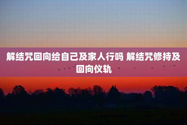 解结咒回向给自己及家人行吗 解结咒修持及回向仪轨
