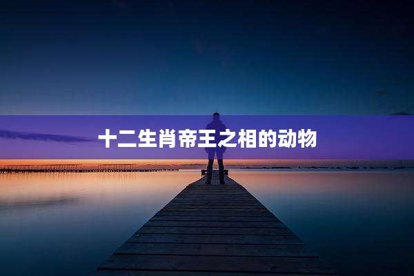 十二生肖帝王之相的动物