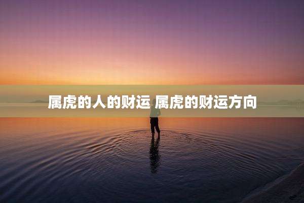属虎的人的财运 属虎的财运方向