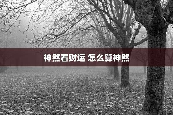 神煞看财运 怎么算神煞