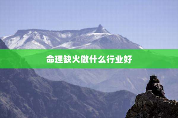 命理缺火做什么行业好