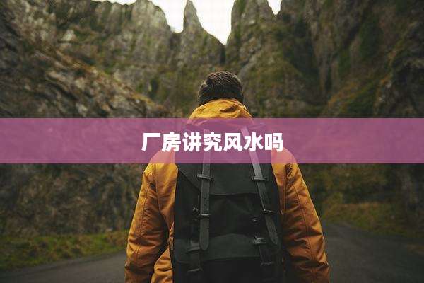厂房讲究风水吗