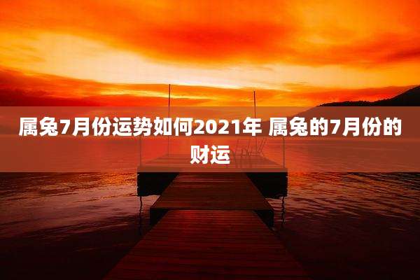 属兔7月份运势如何2021年 属兔的7月份的财运