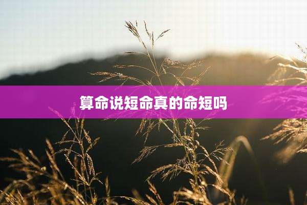 算命说短命真的命短吗