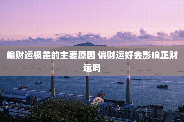 偏财运极差的主要原因 偏财运好会影响正财运吗