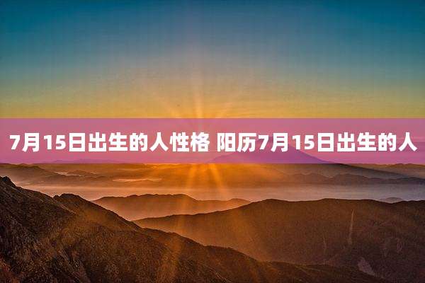 7月15日出生的人性格 阳历7月15日出生的人
