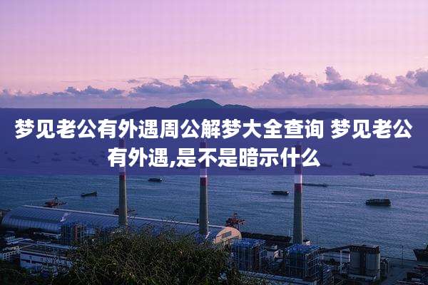 梦见老公有外遇周公解梦大全查询 梦见老公有外遇,是不是暗示什么