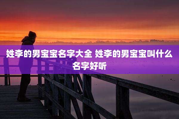 姓李的男宝宝名字大全 姓李的男宝宝叫什么名字好听