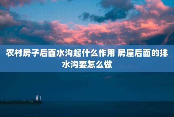 农村房子后面水沟起什么作用 房屋后面的排水沟要怎么做