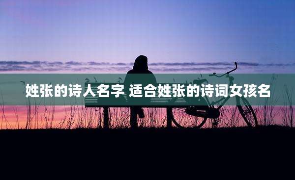 姓张的诗人名字 适合姓张的诗词女孩名