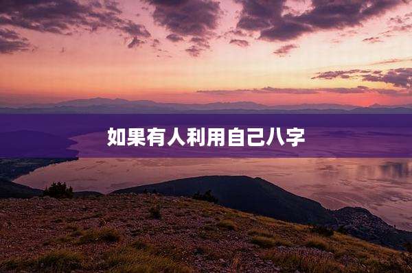 如果有人利用自己八字