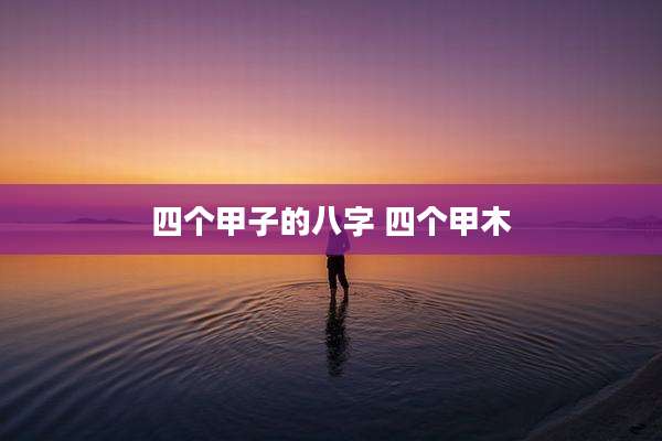 四个甲子的八字 四个甲木