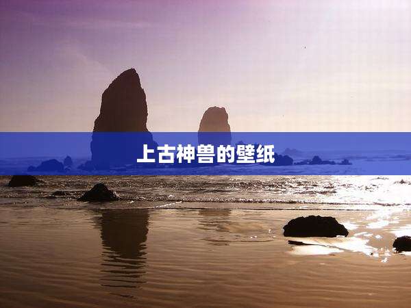 上古神兽的壁纸