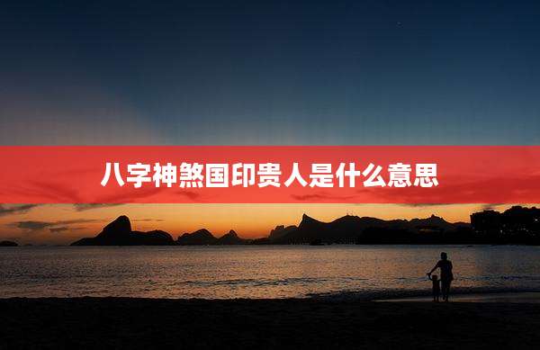 八字神煞国印贵人是什么意思