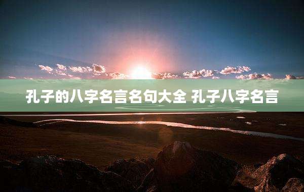 孔子的八字名言名句大全 孔子八字名言