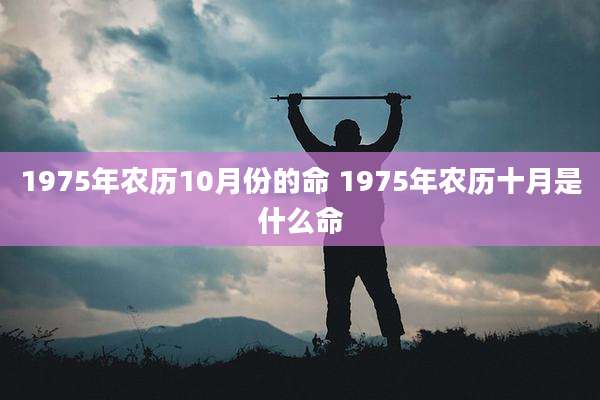 1975年农历10月份的命 1975年农历十月是什么命