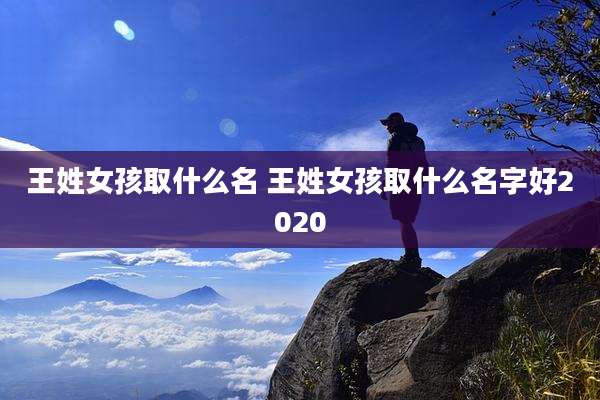 王姓女孩取什么名 王姓女孩取什么名字好2020