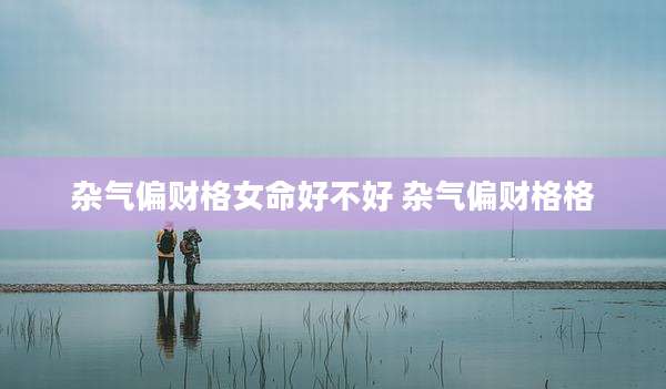 杂气偏财格女命好不好 杂气偏财格格
